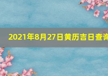 2021年8月27日黄历吉日查询