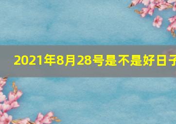 2021年8月28号是不是好日子