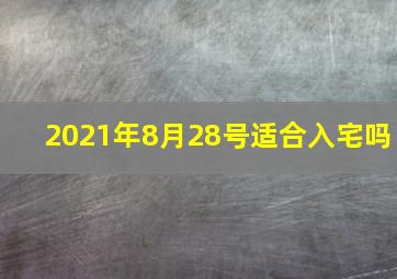 2021年8月28号适合入宅吗