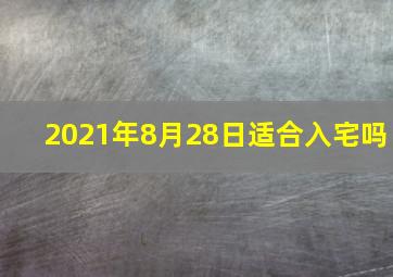 2021年8月28日适合入宅吗