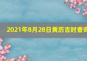 2021年8月28日黄历吉时查询