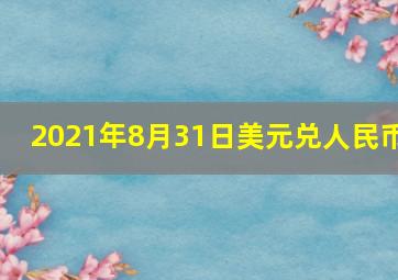 2021年8月31日美元兑人民币