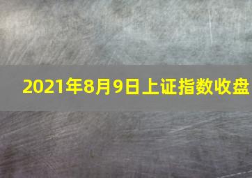 2021年8月9日上证指数收盘