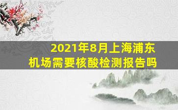 2021年8月上海浦东机场需要核酸检测报告吗