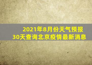 2021年8月份天气预报30天查询北京疫情最新消息