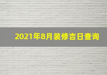 2021年8月装修吉日查询