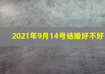 2021年9月14号结婚好不好