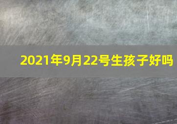 2021年9月22号生孩子好吗