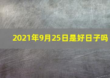 2021年9月25日是好日子吗