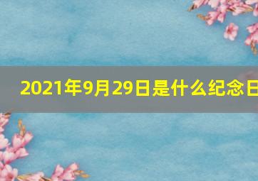 2021年9月29日是什么纪念日