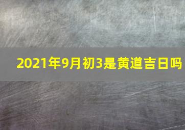 2021年9月初3是黄道吉日吗