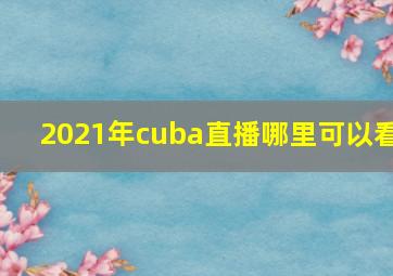 2021年cuba直播哪里可以看