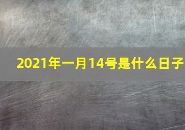 2021年一月14号是什么日子