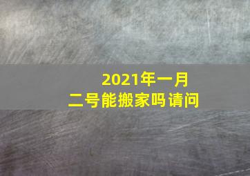 2021年一月二号能搬家吗请问