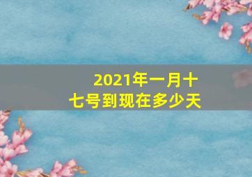 2021年一月十七号到现在多少天