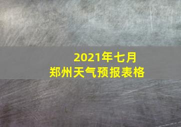 2021年七月郑州天气预报表格