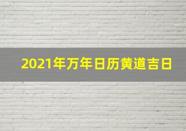 2021年万年日历黄道吉日