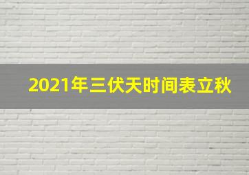 2021年三伏天时间表立秋