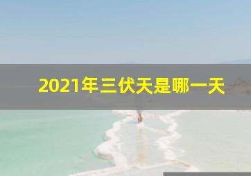 2021年三伏天是哪一天