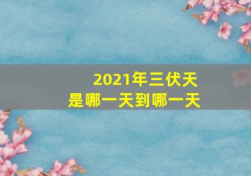 2021年三伏天是哪一天到哪一天