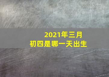 2021年三月初四是哪一天出生