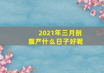 2021年三月剖腹产什么日子好呢