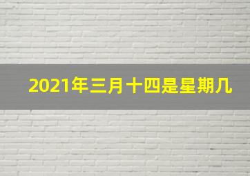 2021年三月十四是星期几