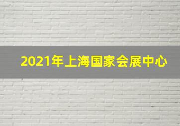 2021年上海国家会展中心