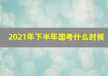 2021年下半年国考什么时候