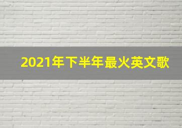 2021年下半年最火英文歌