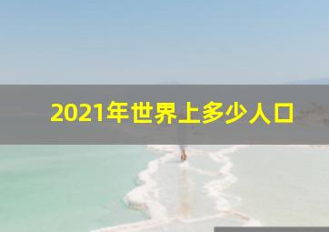 2021年世界上多少人口