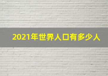 2021年世界人口有多少人