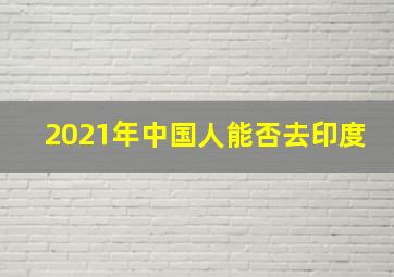 2021年中国人能否去印度