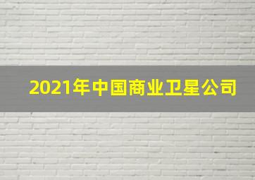 2021年中国商业卫星公司