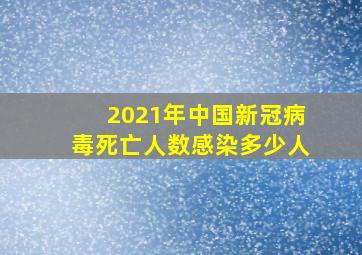 2021年中国新冠病毒死亡人数感染多少人