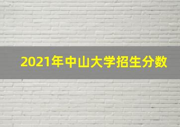 2021年中山大学招生分数