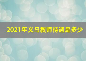 2021年义乌教师待遇是多少