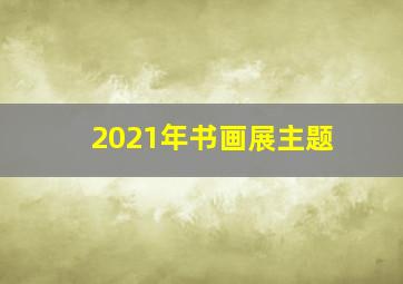 2021年书画展主题