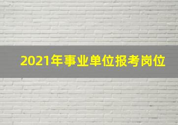 2021年事业单位报考岗位