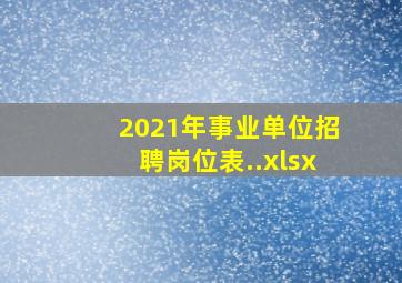 2021年事业单位招聘岗位表..xlsx