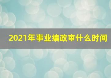 2021年事业编政审什么时间