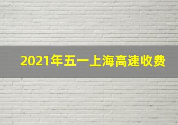 2021年五一上海高速收费