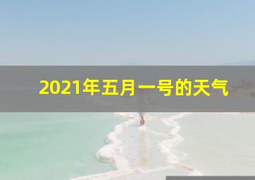 2021年五月一号的天气