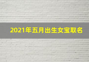 2021年五月出生女宝取名