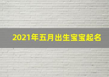 2021年五月出生宝宝起名