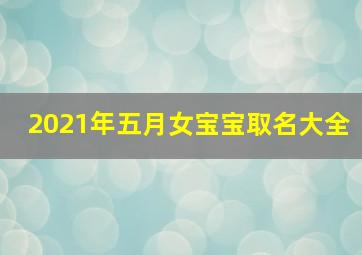 2021年五月女宝宝取名大全