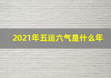 2021年五运六气是什么年