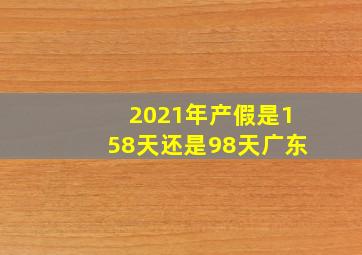 2021年产假是158天还是98天广东