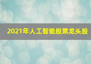 2021年人工智能股票龙头股