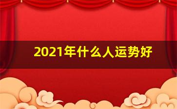 2021年什么人运势好